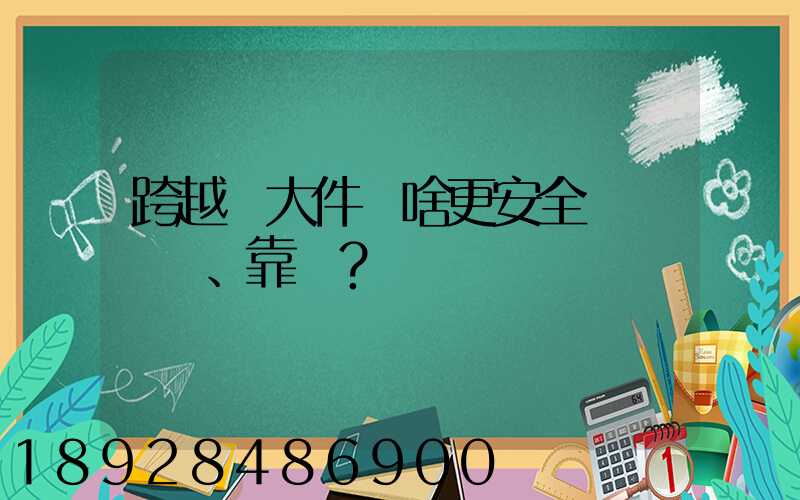 跨越運大件為啥更安全、靠譜？